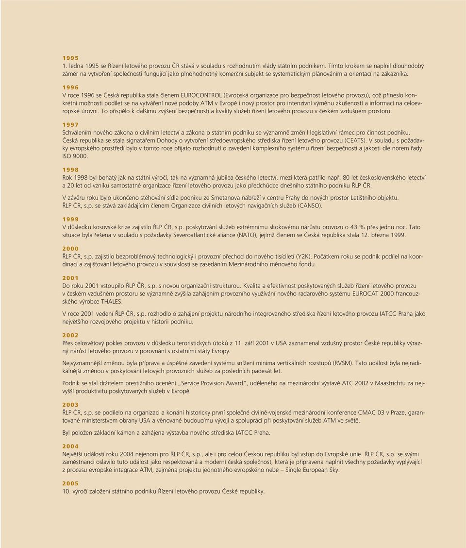 1996 V roce 1996 se âeská republika stala ãlenem EUROCONTROL (Evropská organizace pro bezpeãnost letového provozu), coï pfiineslo konkrétní moïnosti podílet se na vytváfiení nové podoby ATM v Evropû