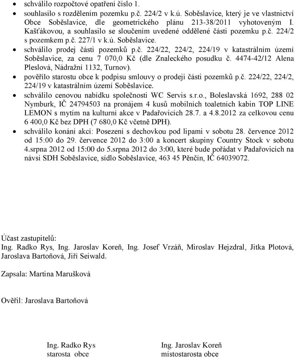 4474-42/12 Alena Pleslová, Nádražní 1132, Turnov). pověřilo starostu obce k podpisu smlouvy o prodeji části pozemků p.č. 224/22, 224/2, 224/19 v katastrálním území Soběslavice.