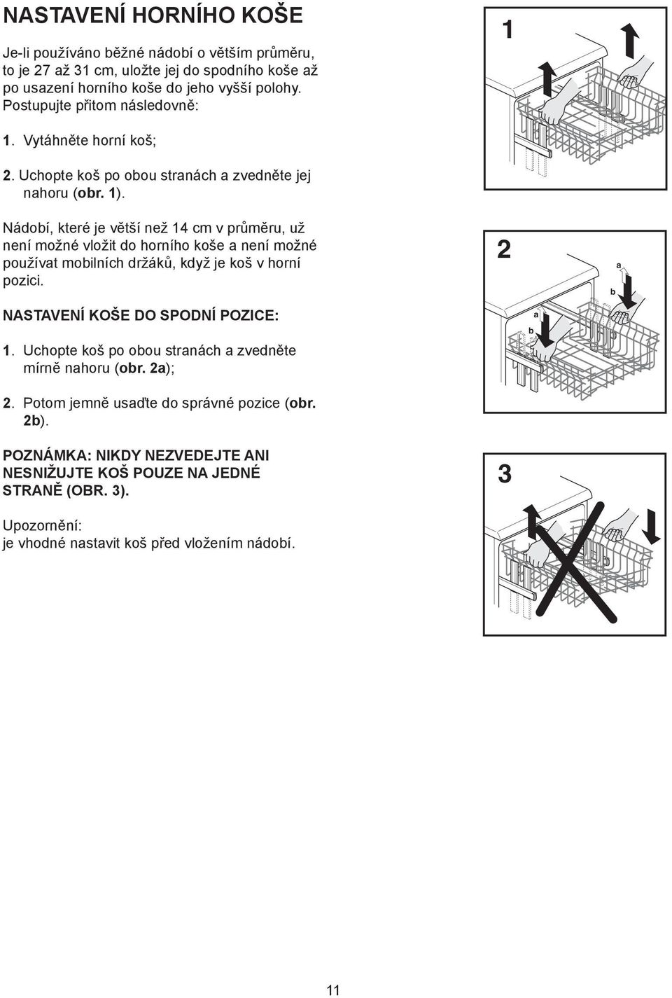 Nádobí, které je větší než 14 cm v průměru, už není možné vložit do horního koše a není možné používat mobilních držáků, když je koš v horní pozici. NASTAVENÍ KOŠE DO SPODNÍ POZICE: 1.