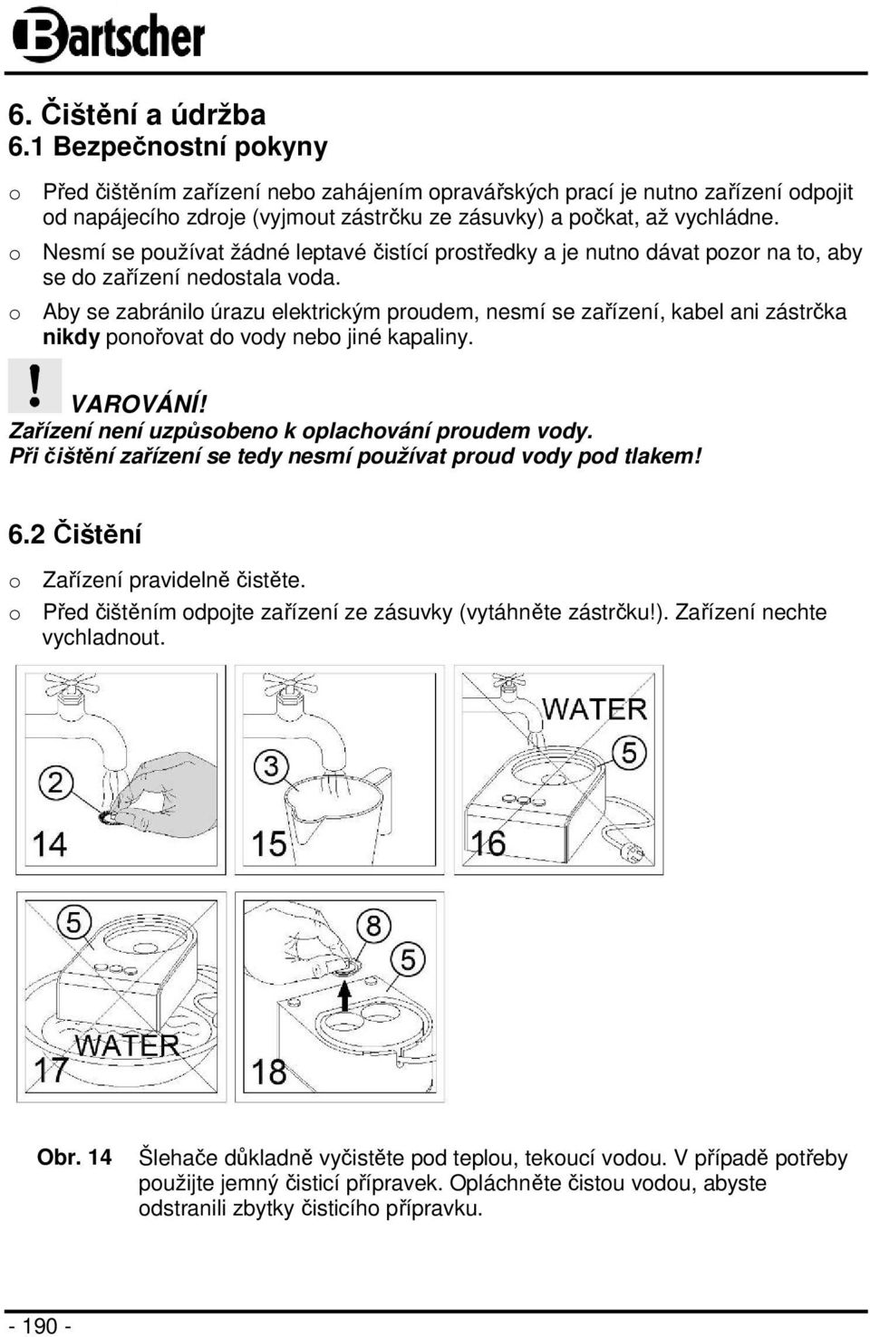 o Nesmí se používat žádné leptavé čistící prostředky a je nutno dávat pozor na to, aby se do zařízení nedostala voda.