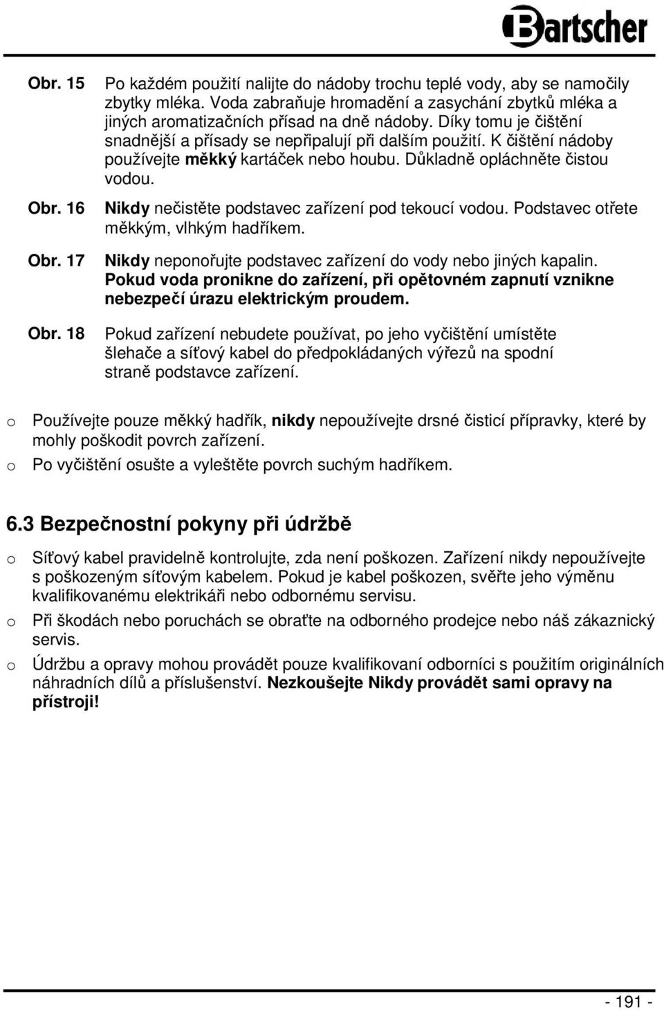 K čištění nádoby používejte měkký kartáček nebo houbu. Důkladně opláchněte čistou vodou. Nikdy nečistěte podstavec zařízení pod tekoucí vodou. Podstavec otřete měkkým, vlhkým hadříkem.