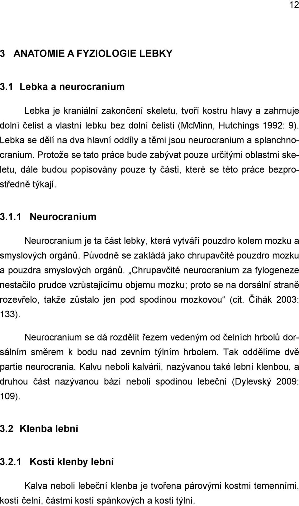 Lebka se dělí na dva hlavní oddíly a těmi jsou neurocranium a splanchnocranium.