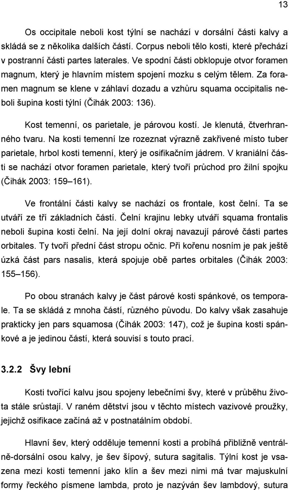 Za foramen magnum se klene v záhlaví dozadu a vzhůru squama occipitalis neboli šupina kosti týlní (Čihák 2003: 136). Kost temenní, os parietale, je párovou kostí. Je klenutá, čtverhranného tvaru.