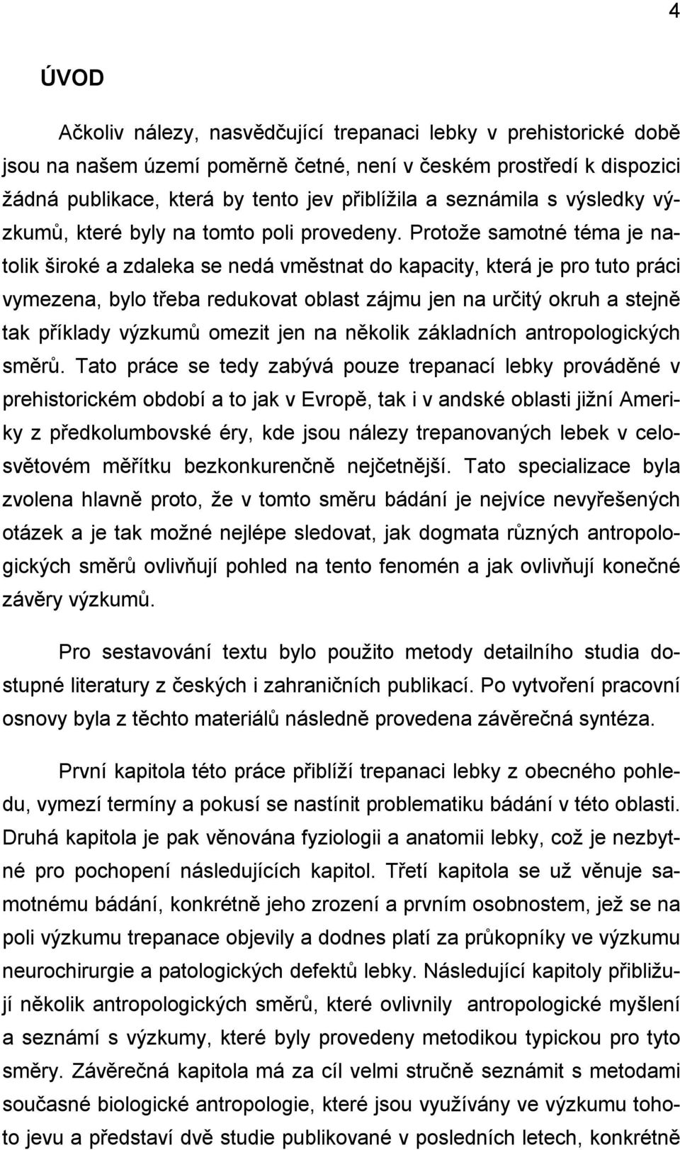 Protože samotné téma je natolik široké a zdaleka se nedá vměstnat do kapacity, která je pro tuto práci vymezena, bylo třeba redukovat oblast zájmu jen na určitý okruh a stejně tak příklady výzkumů