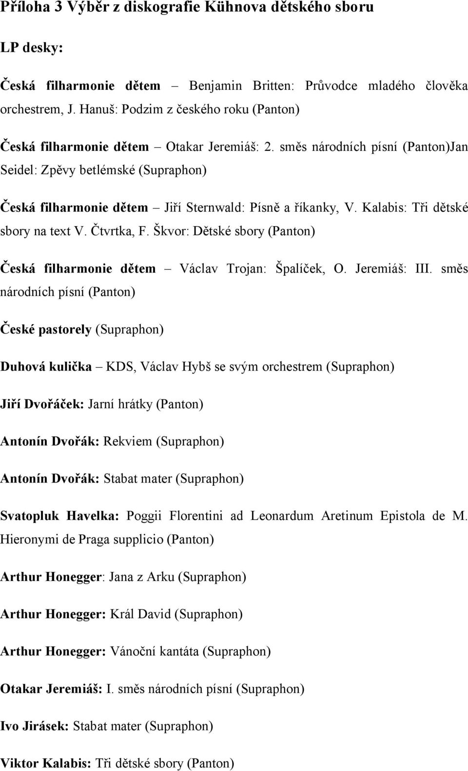 směs národních písní (Panton)Jan Seidel: Zpěvy betlémské (Supraphon) Česká filharmonie dětem Jiří Sternwald: Písně a říkanky, V. Kalabis: Tři dětské sbory na text V. Čtvrtka, F.