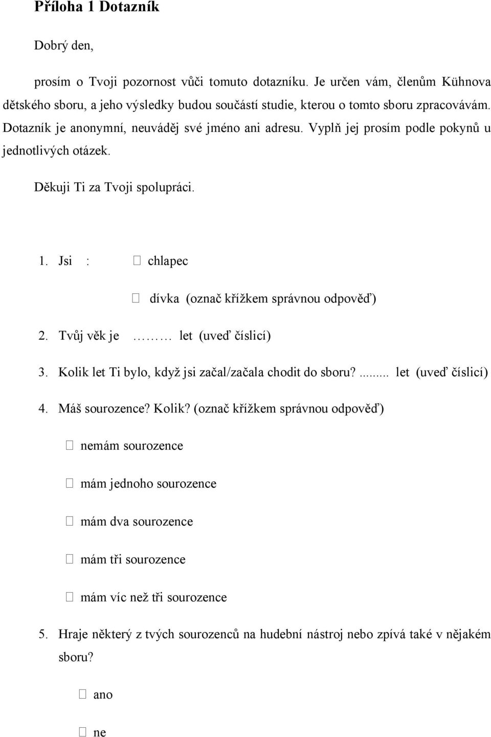 Vyplň jej prosím podle pokynů u jednotlivých otázek. Děkuji Ti za Tvoji spolupráci. 1. Jsi : chlapec dívka (označ křížkem správnou odpověď) 2. Tvůj věk je let (uveď číslicí) 3.