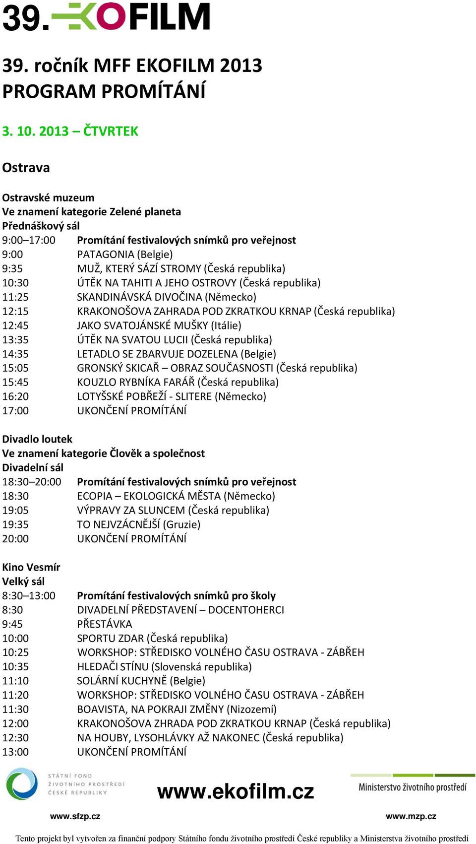 republika) 11:25 SKANDINÁVSKÁ DIVOČINA (Německo) 12:15 KRAKONOŠOVA ZAHRADA POD ZKRATKOU KRNAP (Česká republika) 12:45 JAKO SVATOJÁNSKÉ MUŠKY (Itálie) 13:35 ÚTĚK NA SVATOU LUCII (Česká republika)