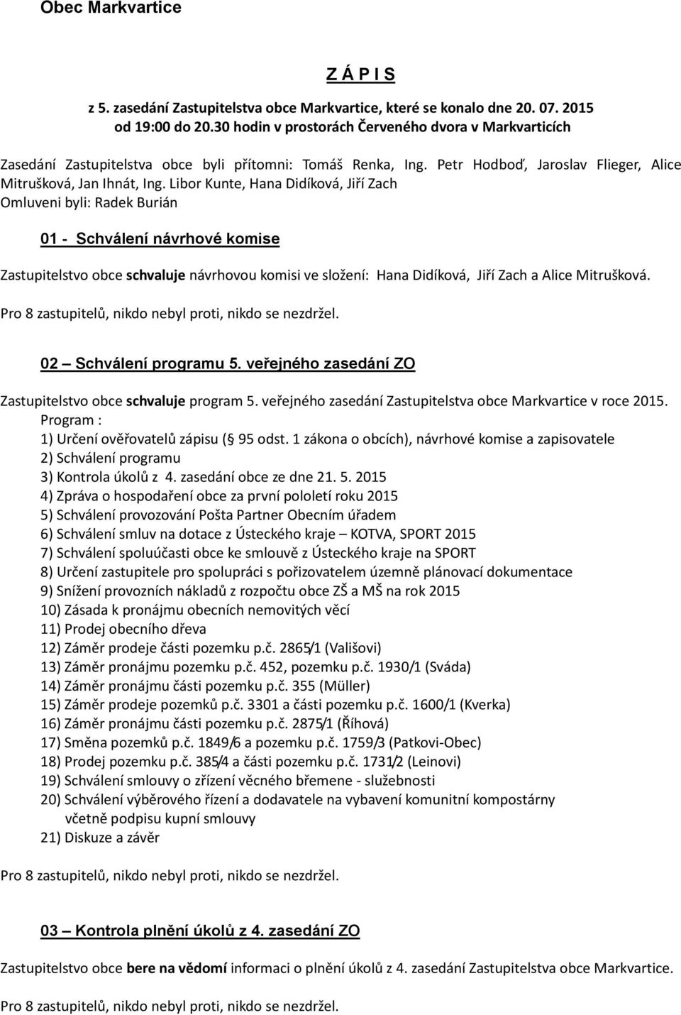 Libor Kunte, Hana Didíková, Jiří Zach Omluveni byli: Radek Burián 01 - Schválení návrhové komise Zastupitelstvo obce schvaluje návrhovou komisi ve složení: Hana Didíková, Jiří Zach a Alice Mitrušková.