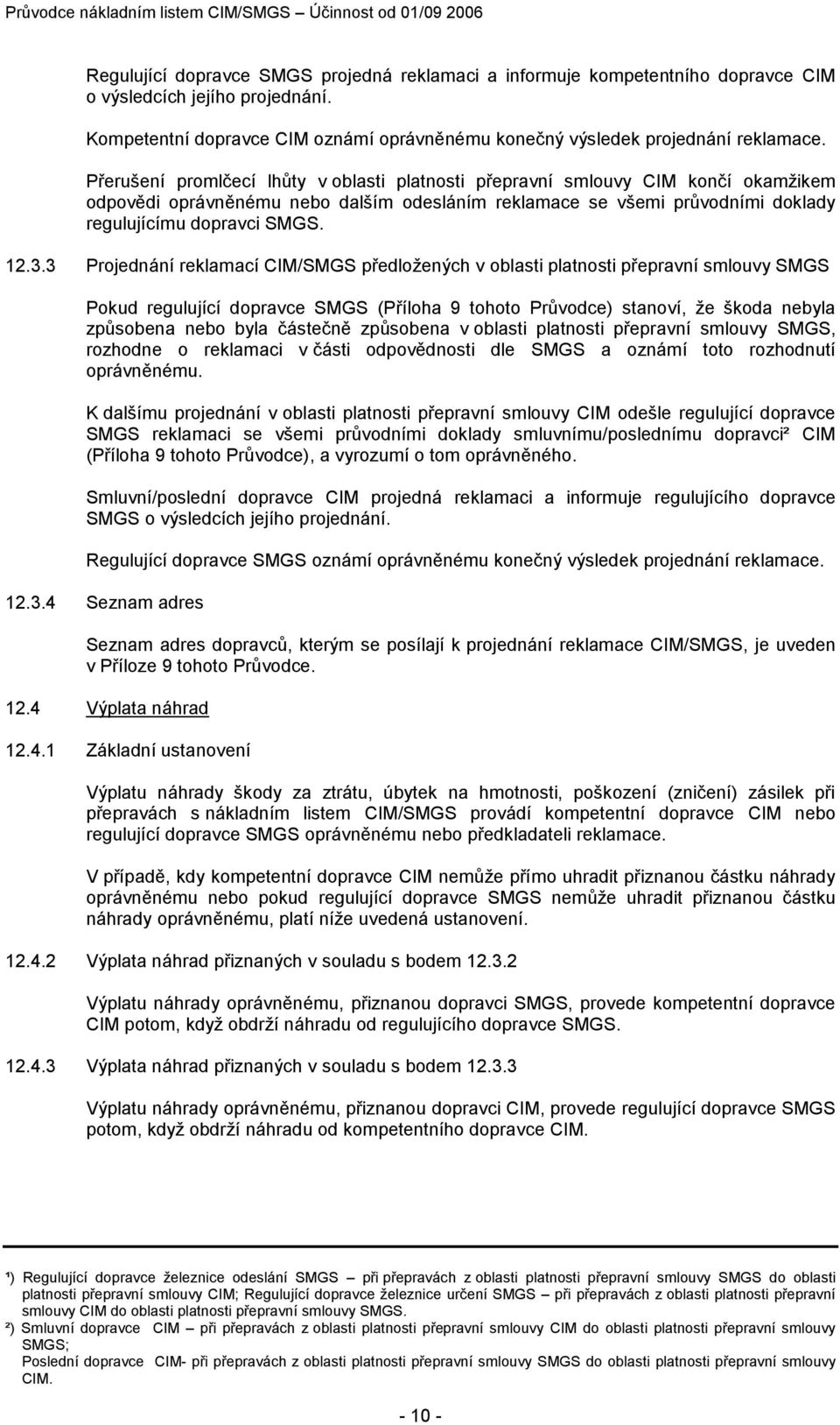 Přerušení promlčecí lhůty v oblasti platnosti přepravní smlouvy CIM končí okamžikem odpovědi oprávněnému nebo dalším odesláním reklamace se všemi průvodními doklady regulujícímu dopravci SMGS. 12.3.