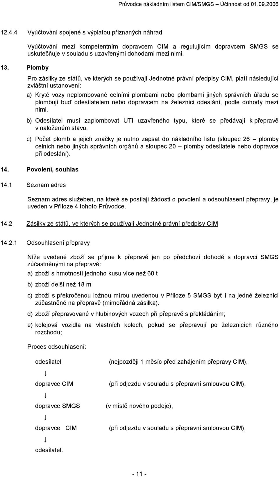 Pro zásilky ze států, ve kterých se používají Jednotné právní předpisy CIM, platí následující zvláštní ustanovení: a) Kryté vozy neplombované celními plombami nebo plombami jiných správních úřadů se