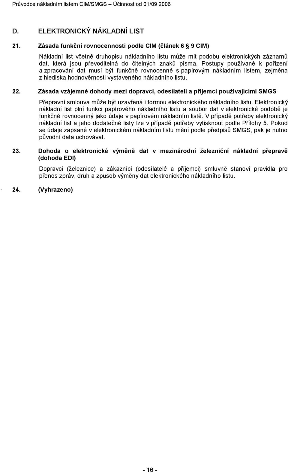 Postupy používané k pořízení a zpracování dat musí být funkčně rovnocenné s papírovým nákladním listem, zejména z hlediska hodnověrnosti vystaveného nákladního listu. 22.