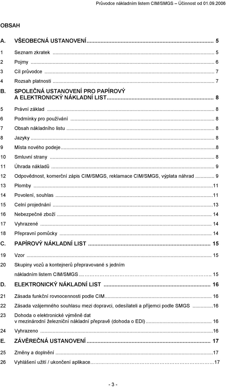 .. 8 10 Smluvní strany... 8 11 Úhrada nákladů... 9 12 Odpovědnost, komerční zápis CIM/SMGS, reklamace CIM/SMGS, výplata náhrad... 9 13 Plomby...11 14 Povolení, souhlas...11 15 Celní projednání.