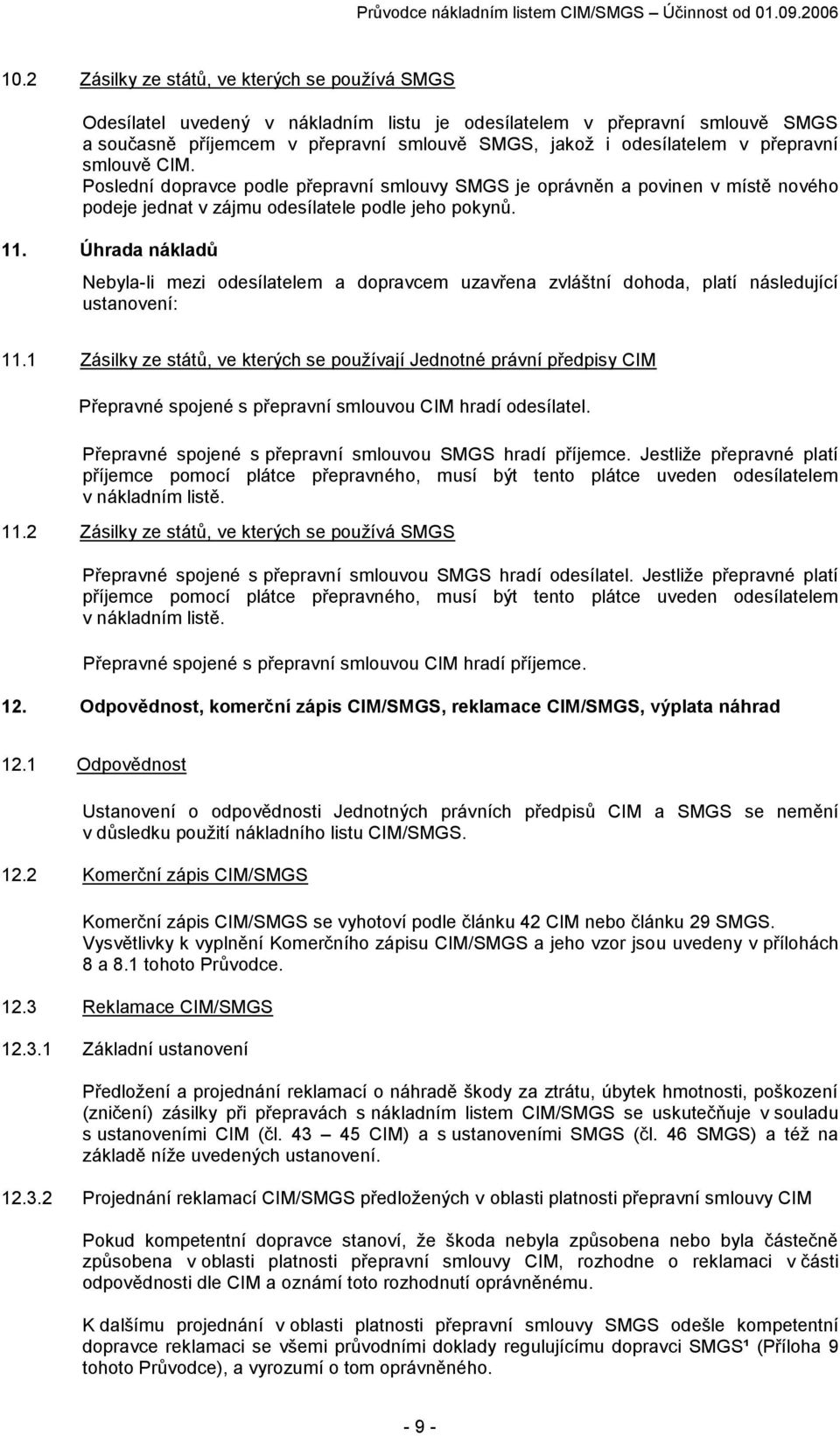 přepravní smlouvě CIM. Poslední dopravce podle přepravní smlouvy SMGS je oprávněn a povinen v místě nového podeje jednat v zájmu odesílatele podle jeho pokynů. 11.