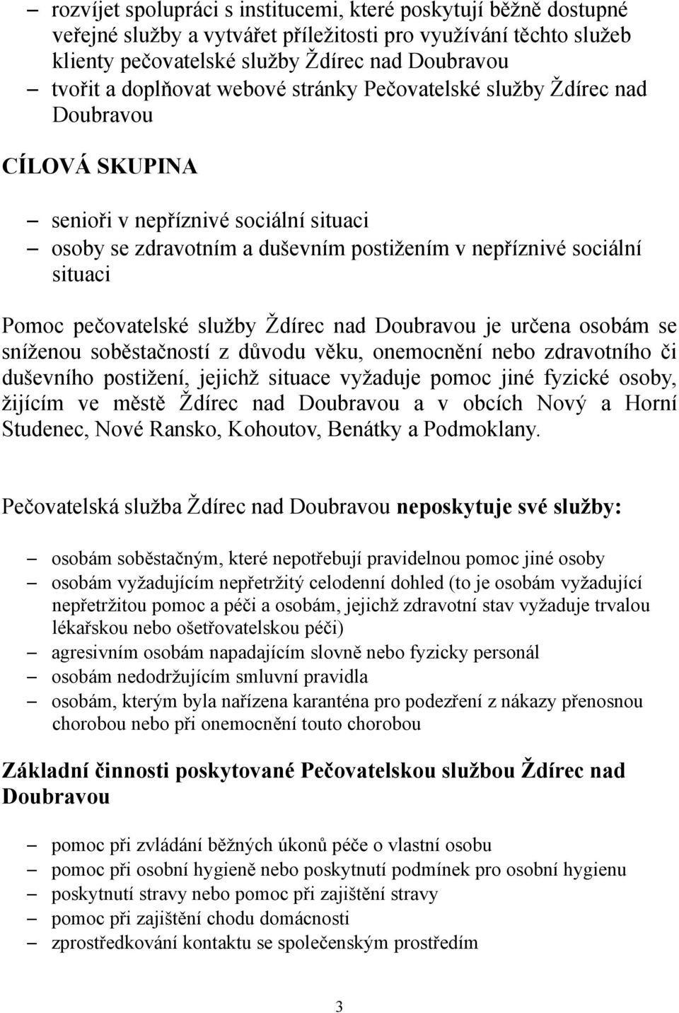 pečovatelské služby Ždírec nad Doubravou je určena osobám se sníženou soběstačností z důvodu věku, onemocnění nebo zdravotního či duševního postižení, jejichž situace vyžaduje pomoc jiné fyzické