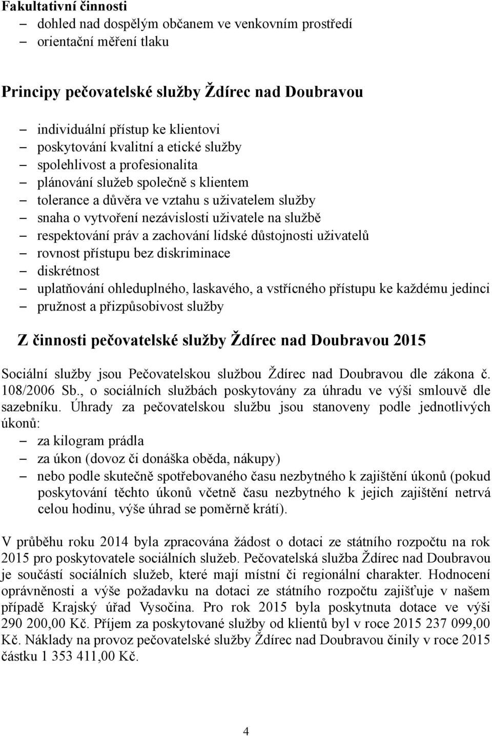 respektování práv a zachování lidské důstojnosti uživatelů rovnost přístupu bez diskriminace diskrétnost uplatňování ohleduplného, laskavého, a vstřícného přístupu ke každému jedinci pružnost a