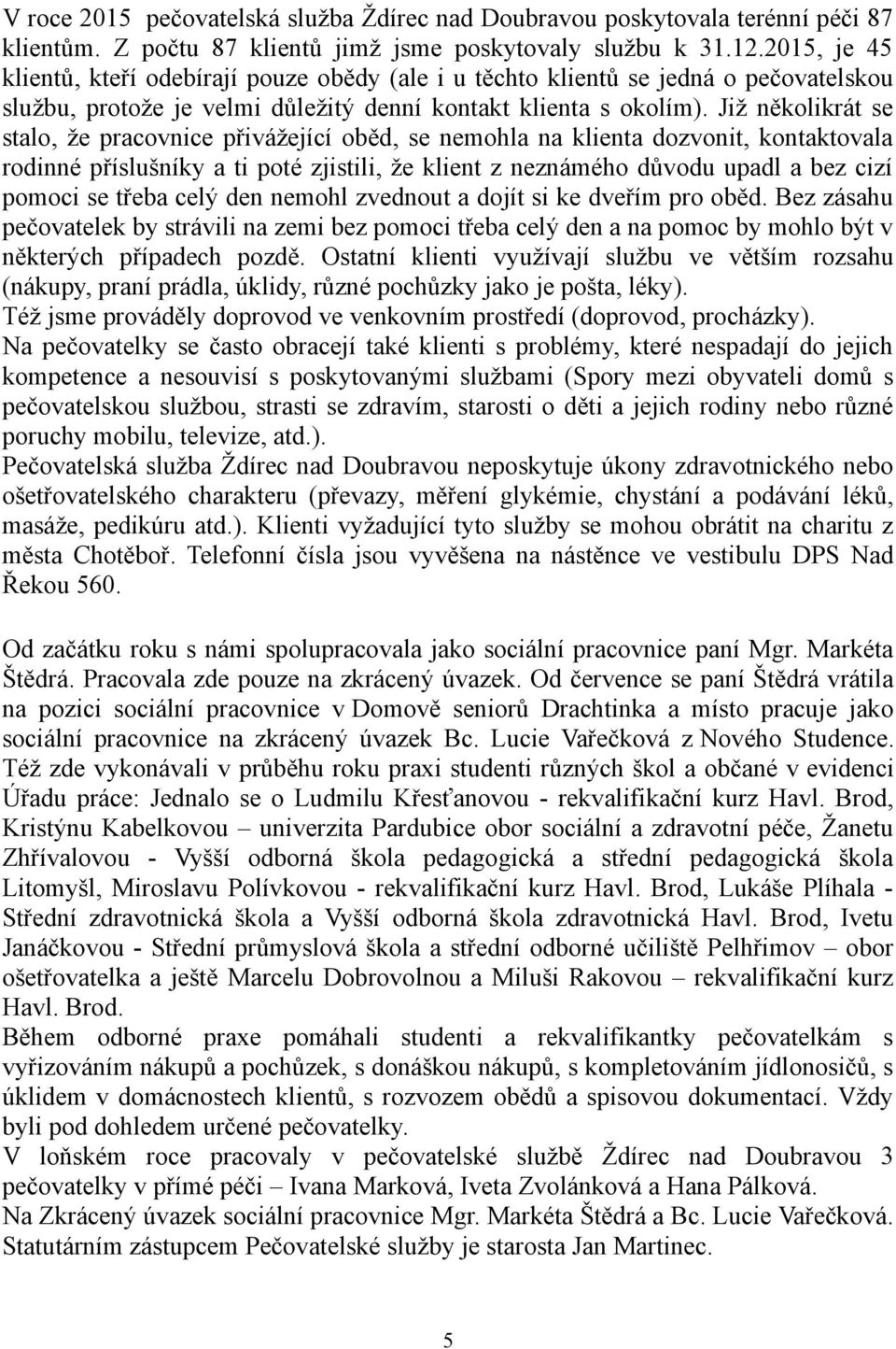 Již několikrát se stalo, že pracovnice přivážející oběd, se nemohla na klienta dozvonit, kontaktovala rodinné příslušníky a ti poté zjistili, že klient z neznámého důvodu upadl a bez cizí pomoci se