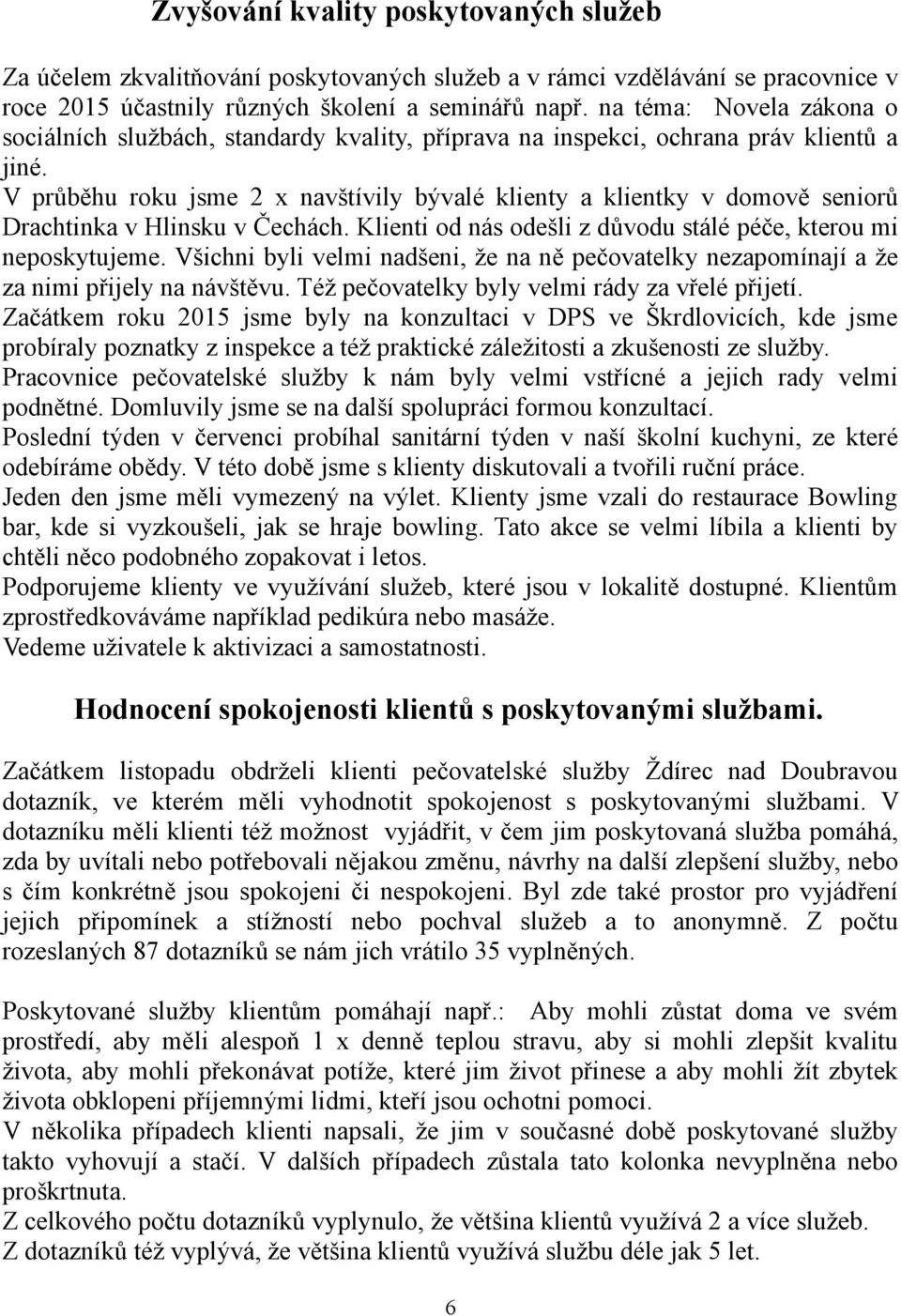 V průběhu roku jsme 2 x navštívily bývalé klienty a klientky v domově seniorů Drachtinka v Hlinsku v Čechách. Klienti od nás odešli z důvodu stálé péče, kterou mi neposkytujeme.