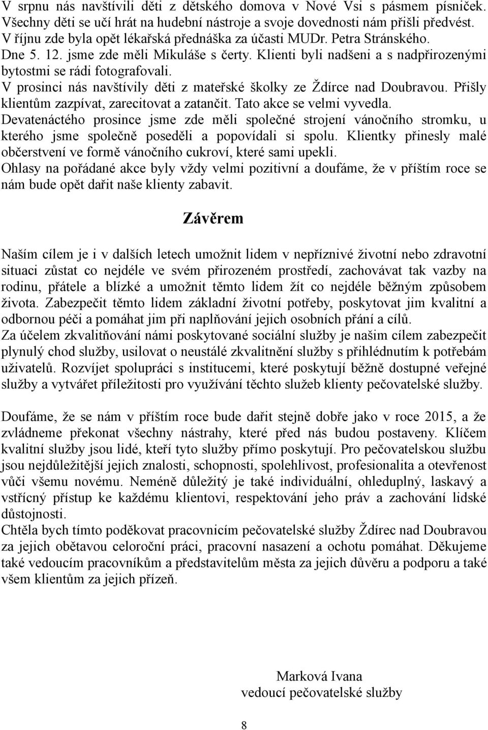 V prosinci nás navštívily děti z mateřské školky ze Ždírce nad Doubravou. Přišly klientům zazpívat, zarecitovat a zatančit. Tato akce se velmi vyvedla.