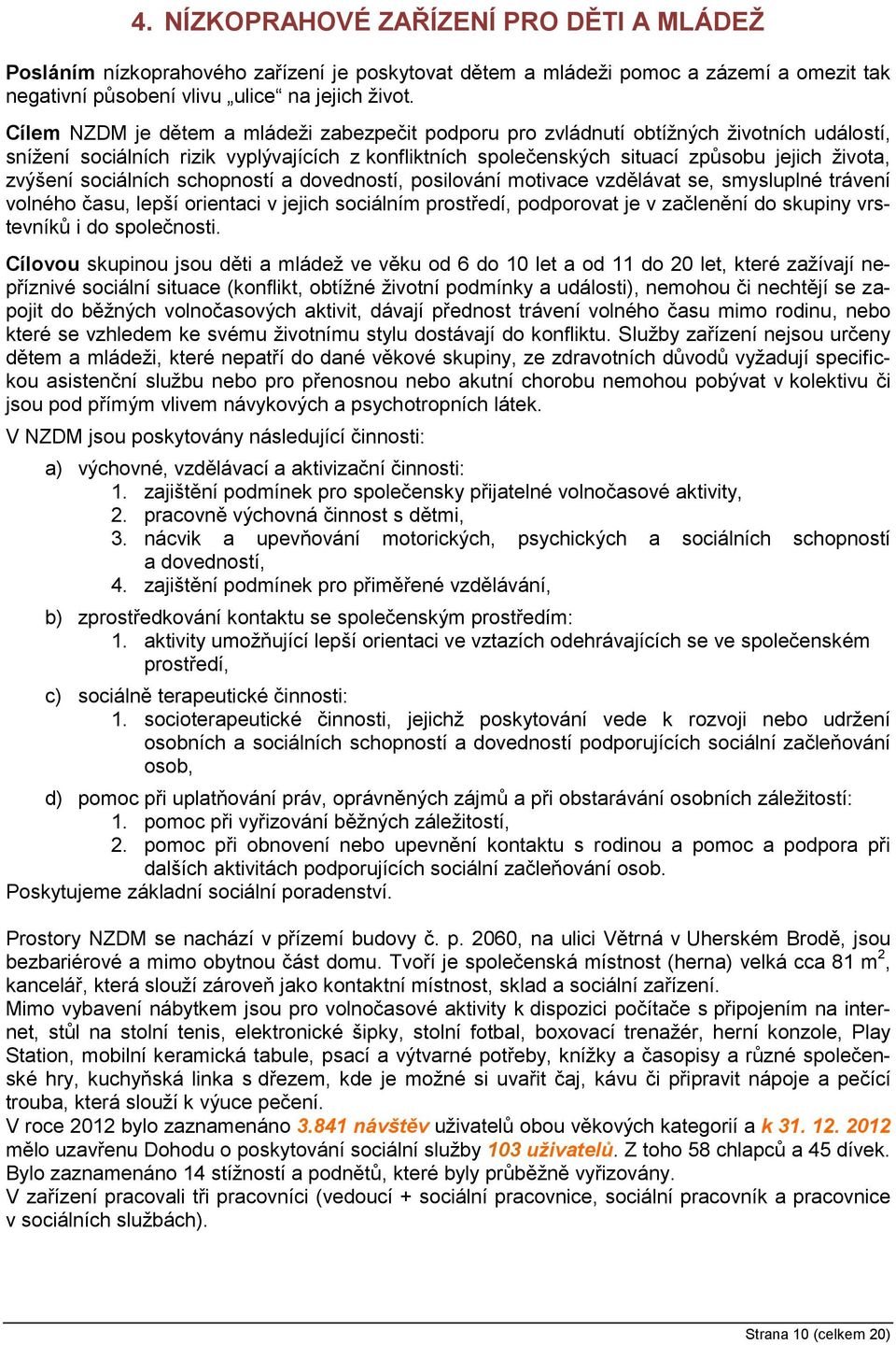 sociálních schopností a dovedností, posilování motivace vzdělávat se, smysluplné trávení volného času, lepší orientaci v jejich sociálním prostředí, podporovat je v začlenění do skupiny vrstevníků i