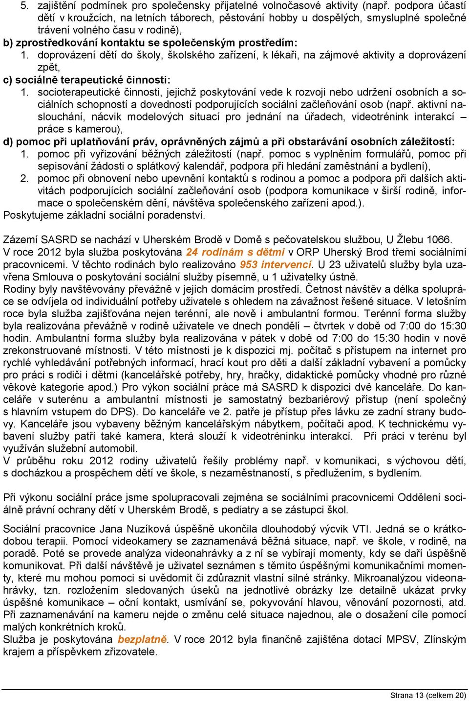 doprovázení dětí do školy, školského zařízení, k lékaři, na zájmové aktivity a doprovázení zpět, c) sociálně terapeutické činnosti: 1.