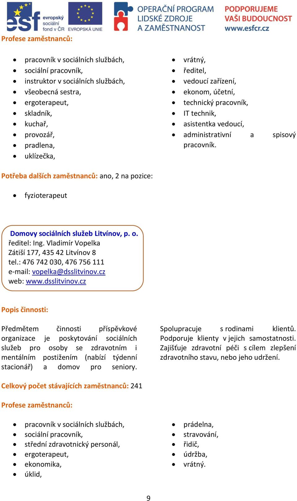 Potřeba dalších zaměstnanců: ano, 2 na pozice: fyzioterapeut Domovy sociálních služeb Litvínov, p. o. ředitel: Ing. Vladimír Vopelka Zátiší 177, 435 42 Litvínov 8 tel.