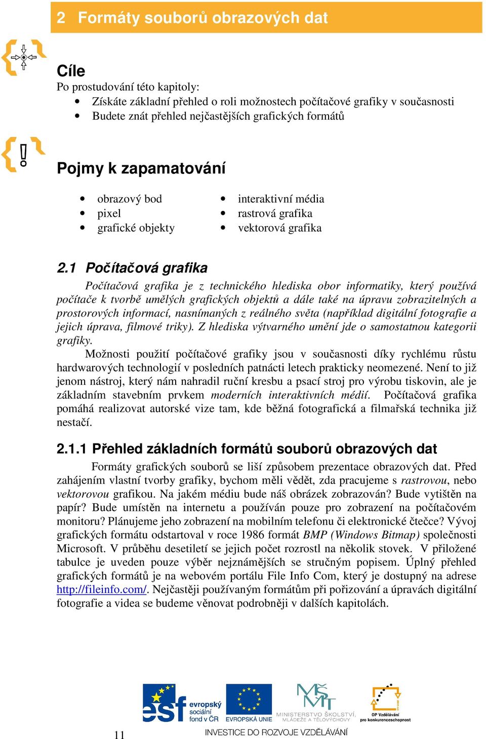 1 Počítačová grafika Počítačová grafika je z technického hlediska obor informatiky, který používá počítače k tvorbě umělých grafických objektů a dále také na úpravu zobrazitelných a prostorových