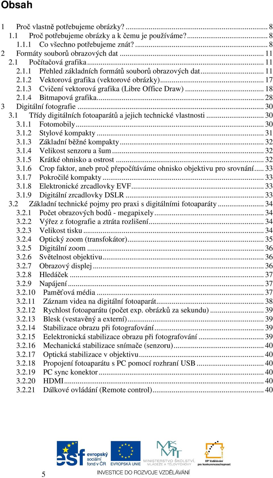 1.4 Bitmapová grafika... 28 3 Digitální fotografie... 30 3.1 Třídy digitálních fotoaparátů a jejich technické vlastnosti... 30 3.1.1 Fotomobily... 30 3.1.2 Stylové kompakty... 31 3.1.3 Základní běžné kompakty.