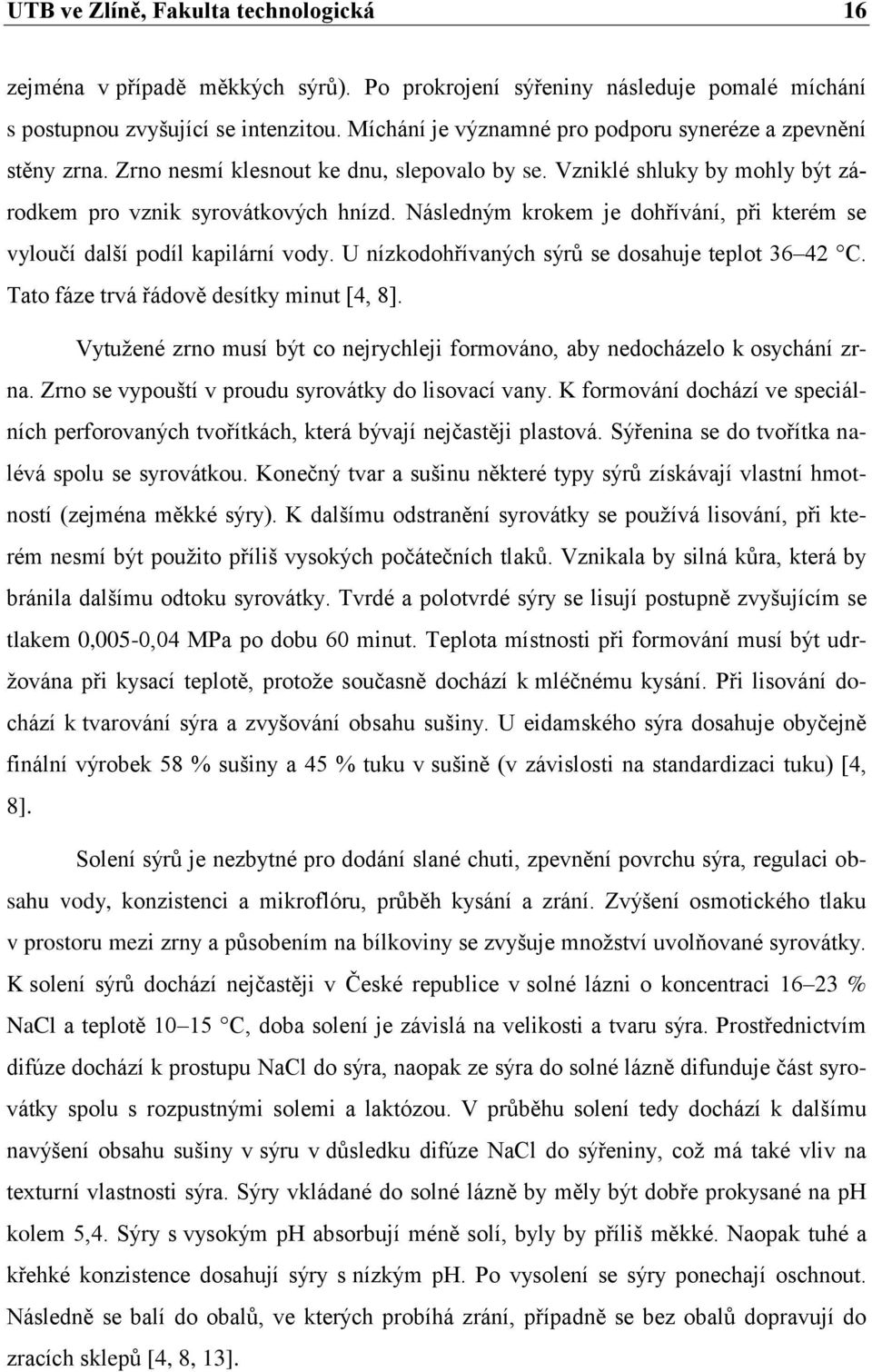 Následným krokem je dohřívání, při kterém se vyloučí další podíl kapilární vody. U nízkodohřívaných sýrů se dosahuje teplot 36 42 C. Tato fáze trvá řádově desítky minut [4, 8].