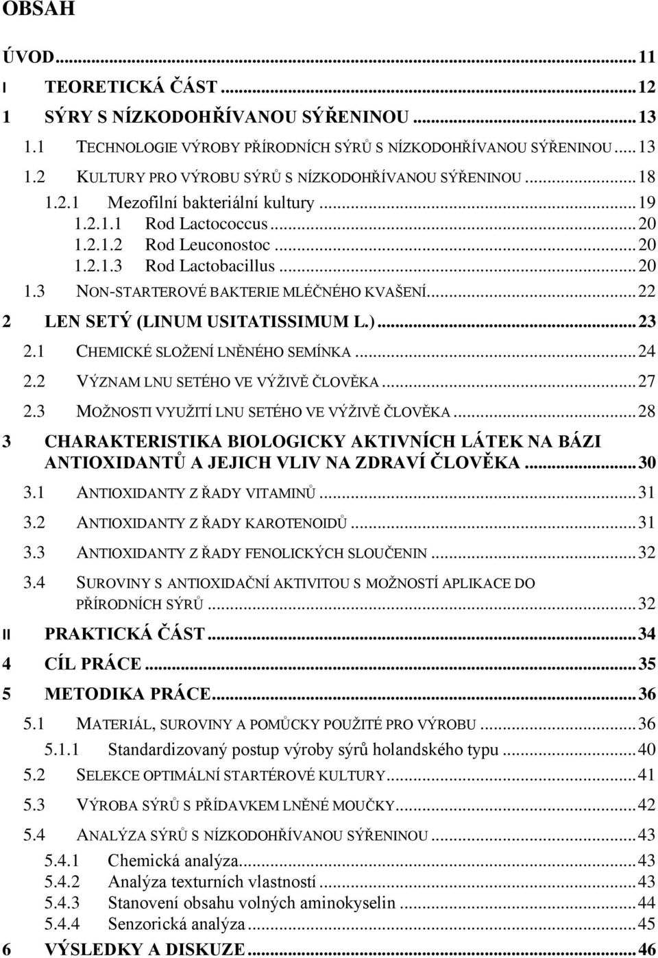 .. 22 2 LEN SETÝ (LINUM USITATISSIMUM L.)... 23 2.1 CHEMICKÉ SLOŽENÍ LNĚNÉHO SEMÍNKA... 24 2.2 VÝZNAM LNU SETÉHO VE VÝŽIVĚ ČLOVĚKA... 27 2.3 MOŽNOSTI VYUŽITÍ LNU SETÉHO VE VÝŽIVĚ ČLOVĚKA.