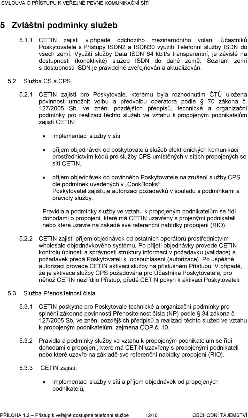 2 Služba CS a CPS 5.2.1 CETIN zajistí pro Poskytovale, kterému byla rozhodnutím ČTÚ uložena povinnost umožnit volbu a předvolbu operátora podle 70 zákona č.
