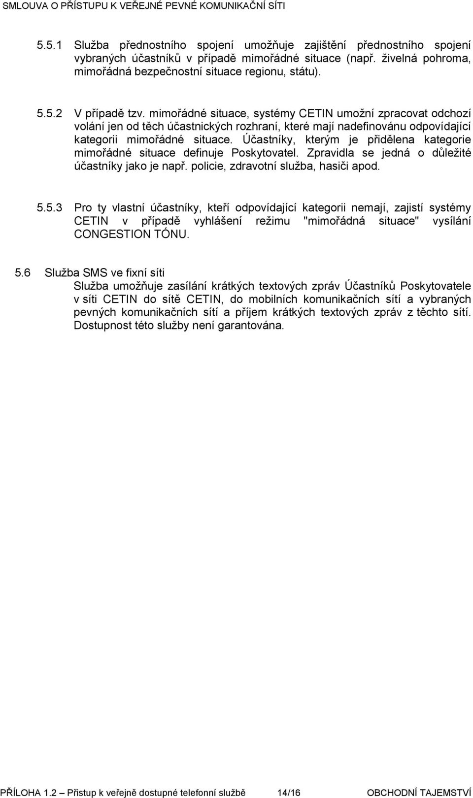 Účastníky, kterým je přidělena kategorie mimořádné situace definuje Poskytovatel. Zpravidla se jedná o důležité účastníky jako je např. policie, zdravotní služba, hasiči apod. 5.