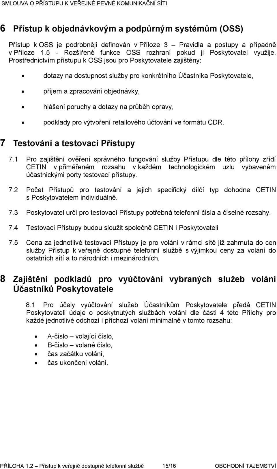 Prostřednictvím přístupu k OSS jsou pro Poskytovatele zajištěny: dotazy na dostupnost služby pro konkrétního Účastníka Poskytovatele, příjem a zpracování objednávky, hlášení poruchy a dotazy na