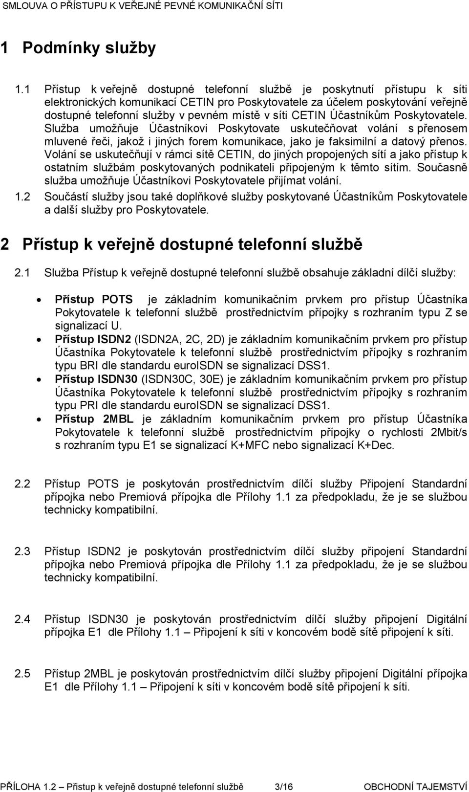 síti CETIN Účastníkům Poskytovatele. Služba umožňuje Účastníkovi Poskytovate uskutečňovat volání s přenosem mluvené řeči, jakož i jiných forem komunikace, jako je faksimilní a datový přenos.