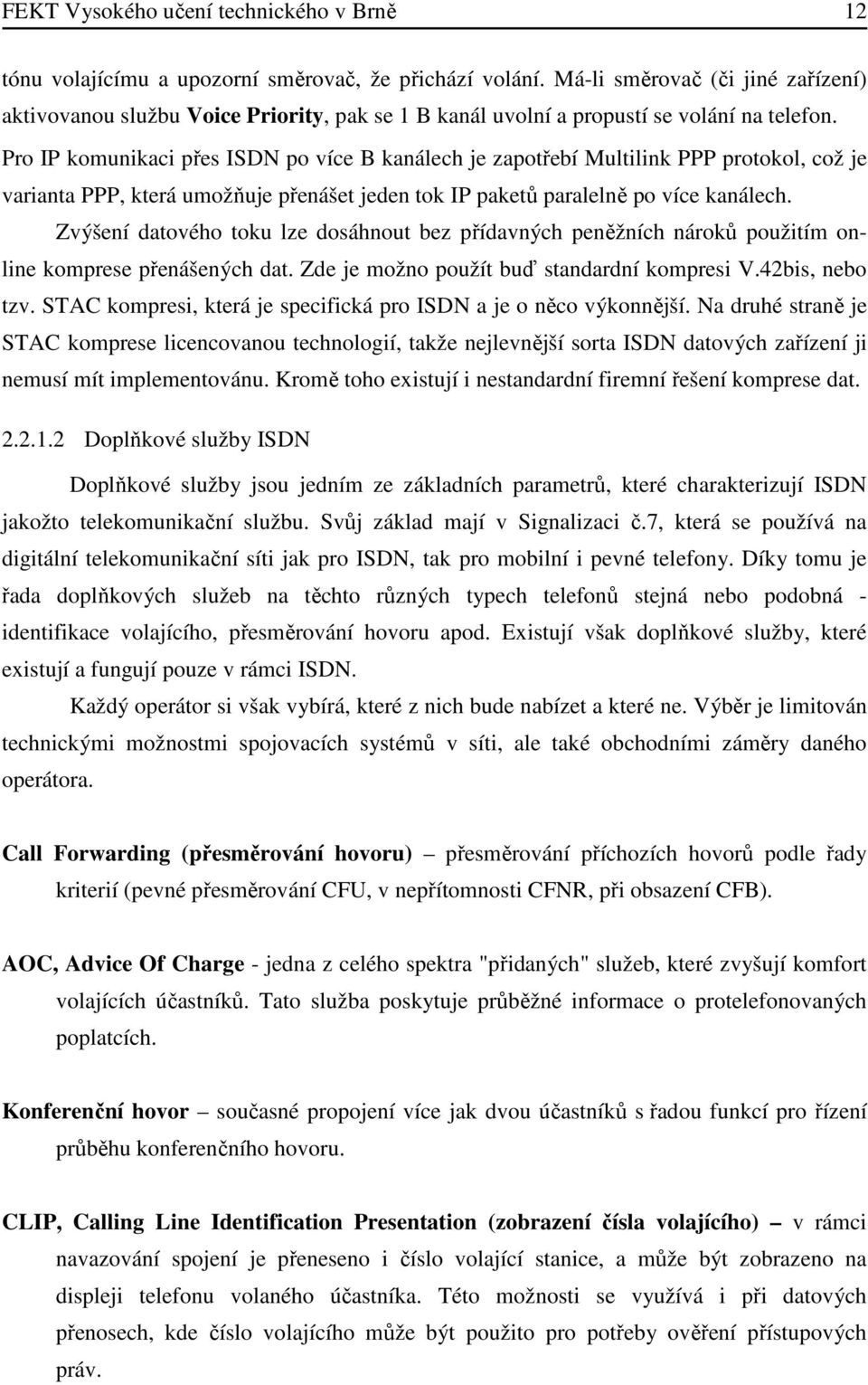 Pro IP komunikaci přes ISDN po více B kanálech je zapotřebí Multilink PPP protokol, což je varianta PPP, která umožňuje přenášet jeden tok IP paketů paralelně po více kanálech.