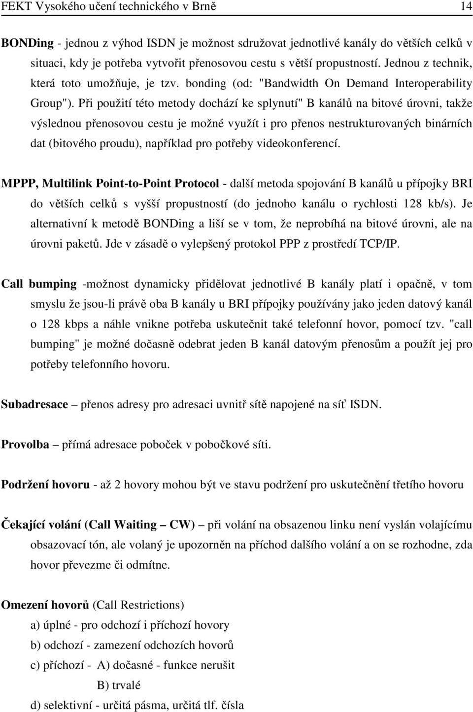 Při použití této metody dochází ke splynutí" B kanálů na bitové úrovni, takže výslednou přenosovou cestu je možné využít i pro přenos nestrukturovaných binárních dat (bitového proudu), například pro