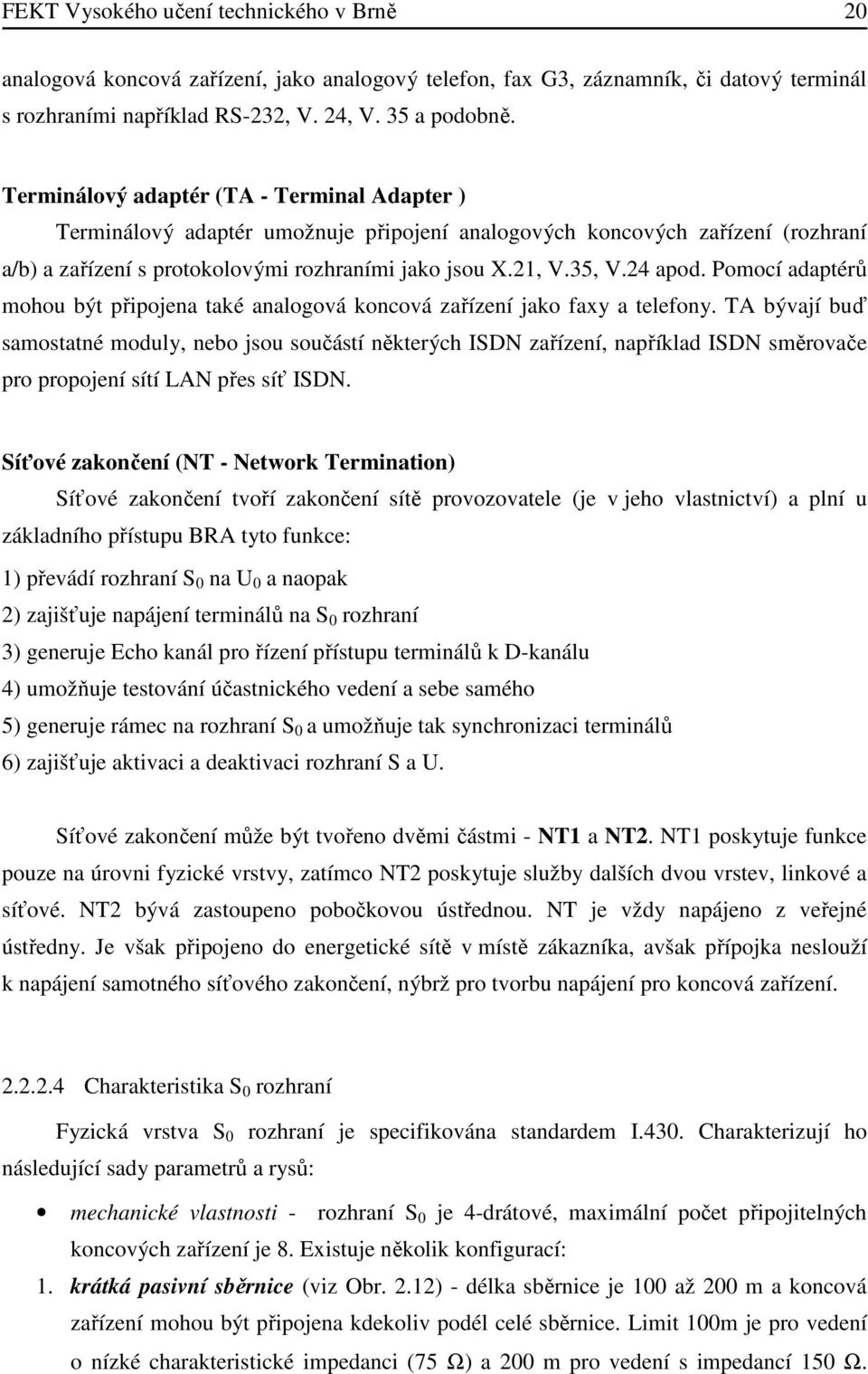 Pomocí adaptérů mohou být připojena také analogová koncová zařízení jako faxy a telefony.