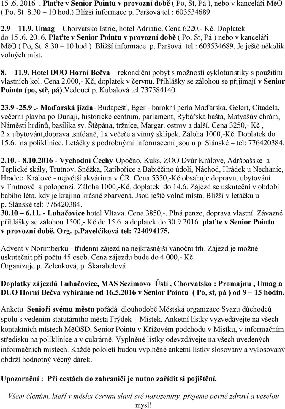 Je ještě několik volných míst. 8. 11.9. Hotel DUO Horní Bečva rekondiční pobyt s možností cykloturistiky s použitím vlastních kol. Cena 2.000,- Kč, doplatek v červnu.