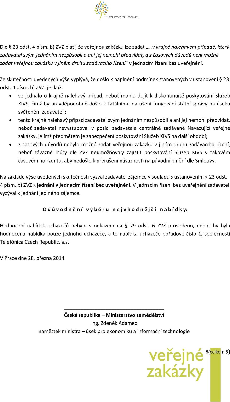 jiném druhu zadávacího řízení v jednacím řízení bez uveřejnění. Ze skutečností uvedených výše vyplývá, že došlo k naplnění podmínek stanovených v ustanovení 23 odst. 4 písm.