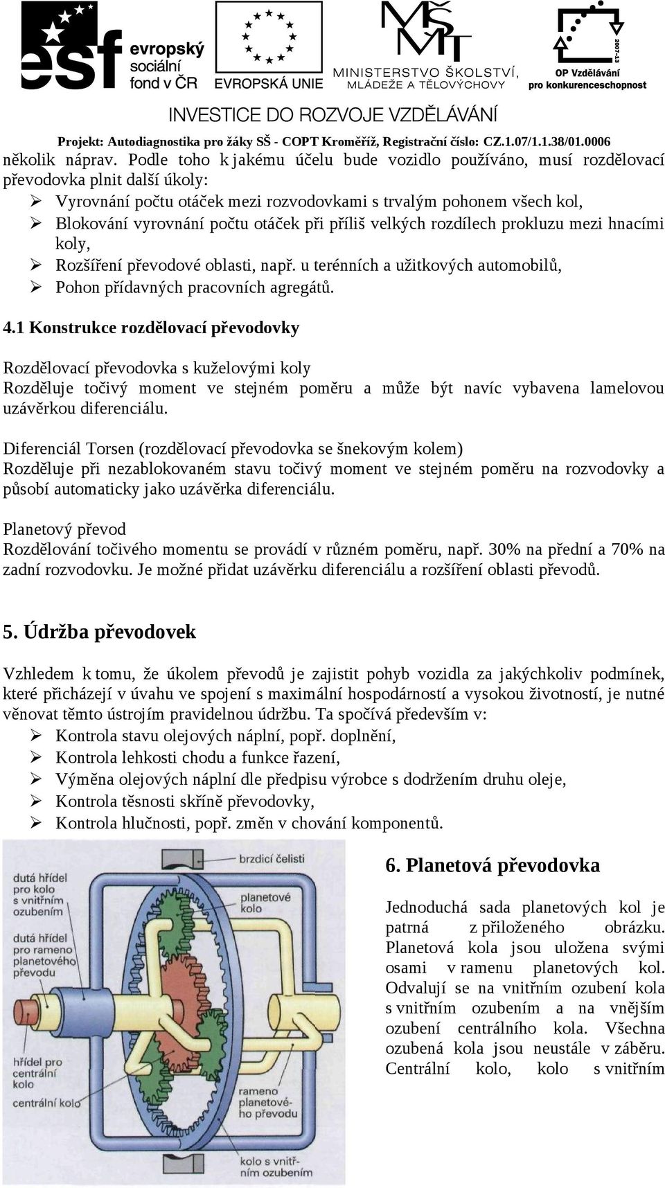 při příliš velkých rozdílech prokluzu mezi hnacími koly, Rozšíření převodové oblasti, např. u terénních a užitkových automobilů, Pohon přídavných pracovních agregátů. 4.