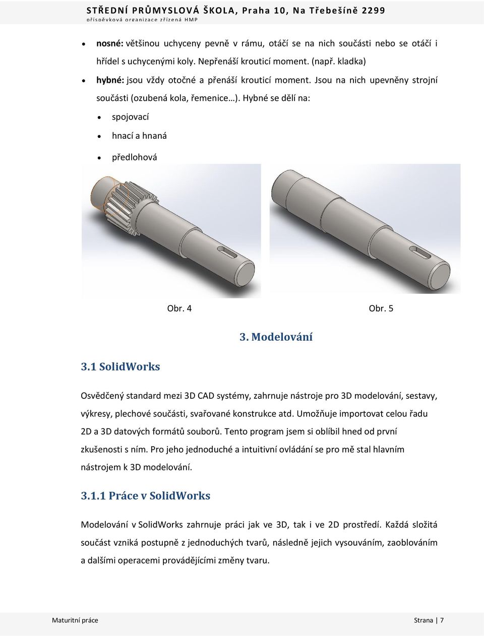 1 SolidWorks Osvědčený standard mezi 3D CAD systémy, zahrnuje nástroje pro 3D modelování, sestavy, výkresy, plechové součásti, svařované konstrukce atd.