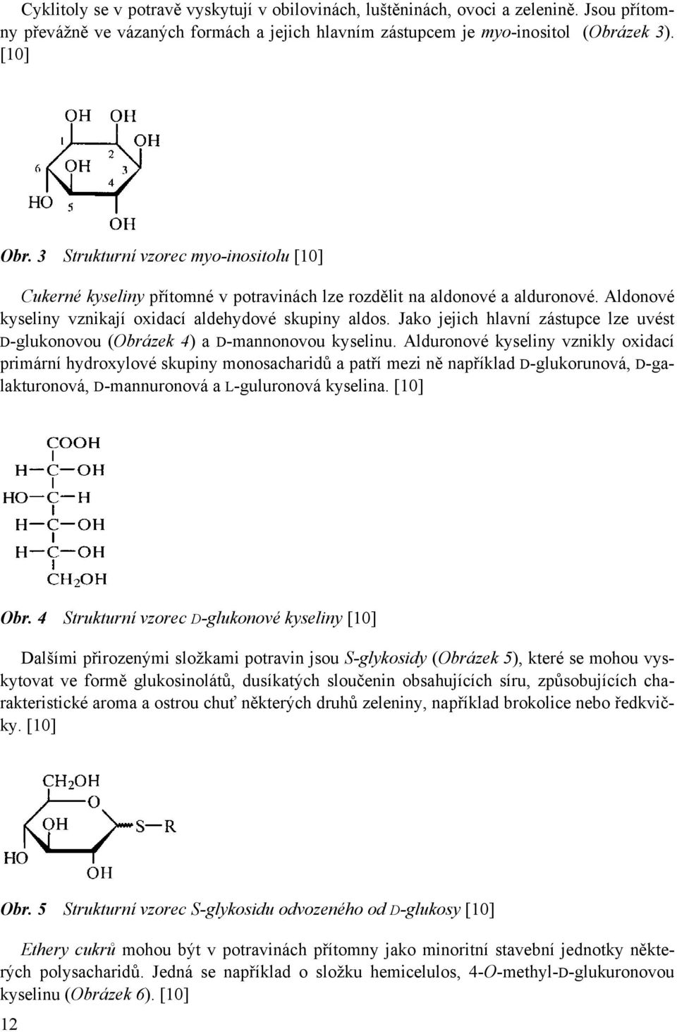 Jako jejich hlavní zástupce lze uvést D-glukonovou (Obrázek 4) a D-mannonovou kyselinu.