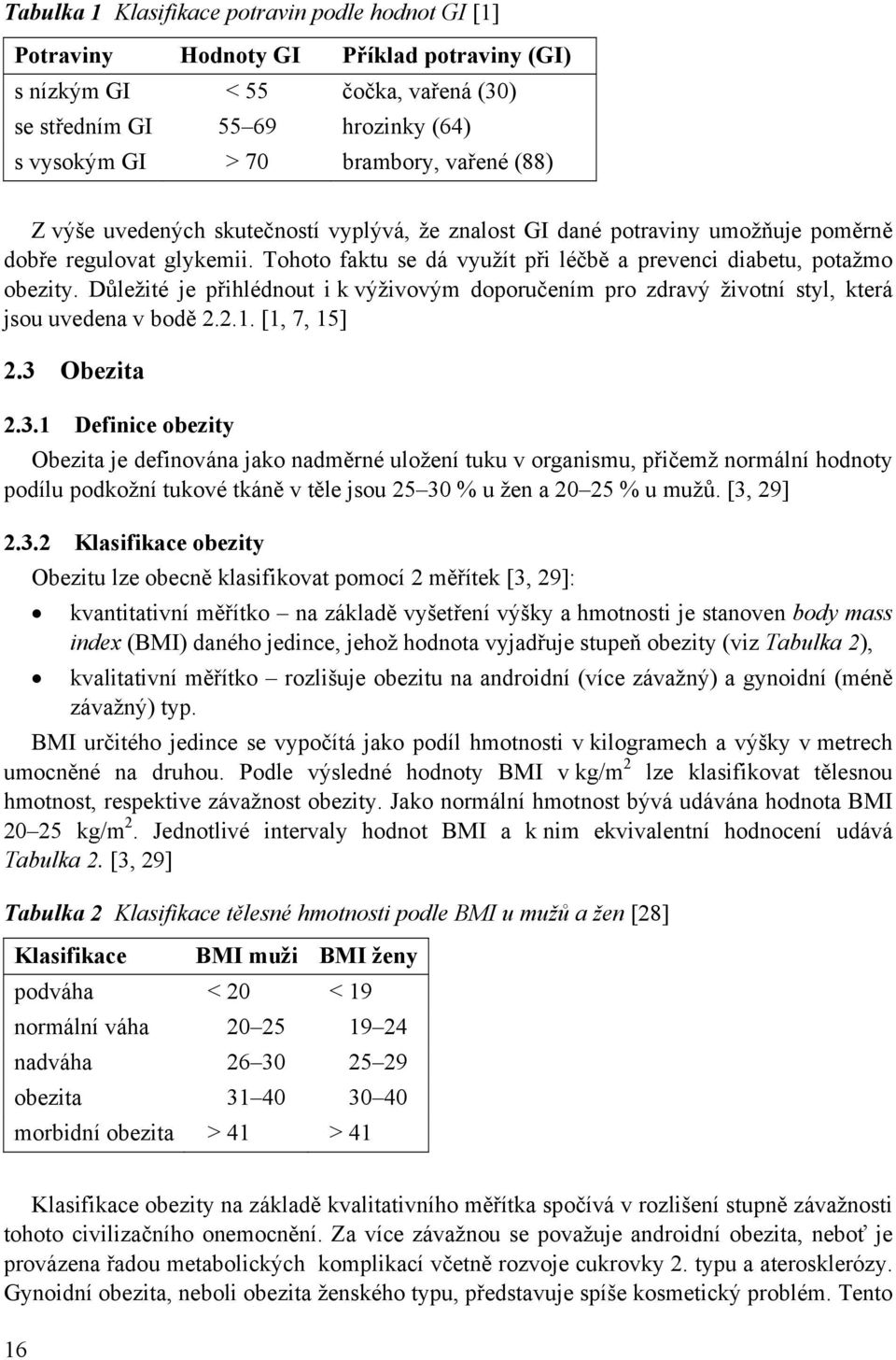 Důležité je přihlédnout i k výživovým doporučením pro zdravý životní styl, která jsou uvedena v bodě 2.2.1. [1, 7, 15] 2.3 