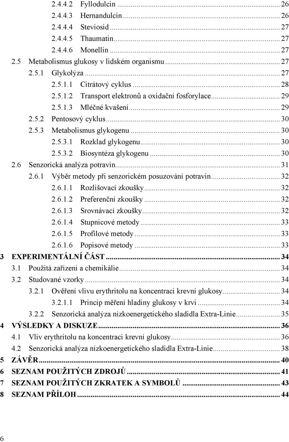 .. 30 2.6 Senzorická analýza potravin... 31 2.6.1 Výběr metody při senzorickém posuzování potravin... 32 2.6.1.1 Rozlišovací zkoušky... 32 2.6.1.2 Preferenční zkoušky... 32 2.6.1.3 Srovnávací zkoušky.