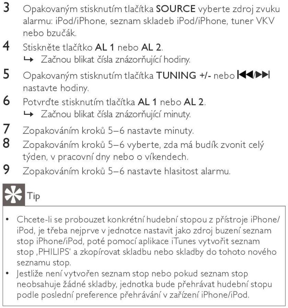 »» Začnou blikat čísla znázorňující minuty. 7 Zopakováním kroků 5 6 nastavte minuty. 8 Zopakováním kroků 5 6 vyberte, zda má budík zvonit celý týden, v pracovní dny nebo o víkendech.