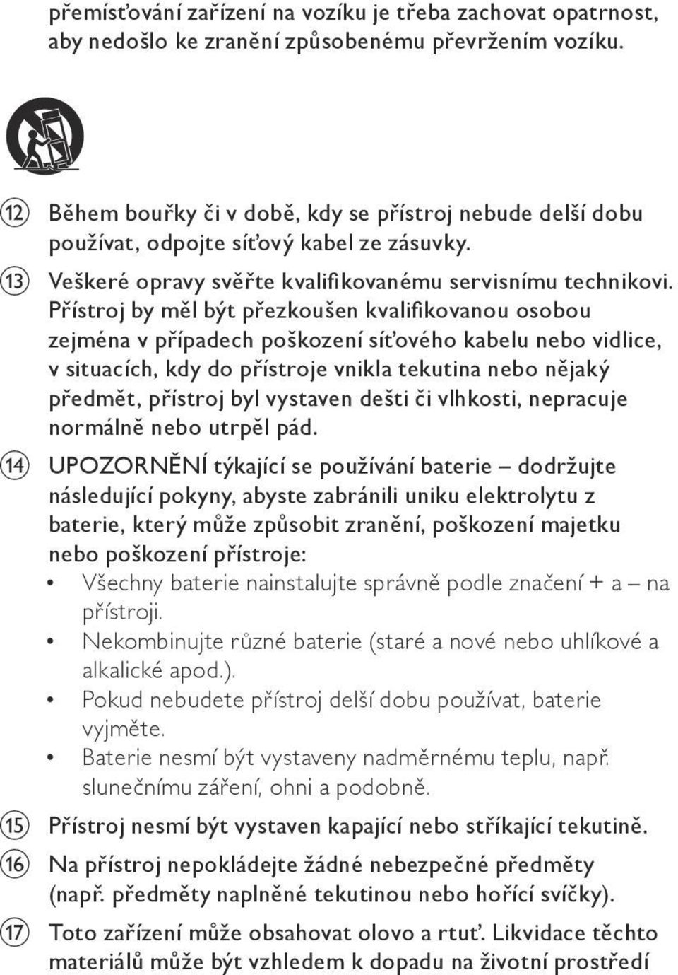 Přístroj by měl být přezkoušen kvalifikovanou osobou zejména v případech poškození síťového kabelu nebo vidlice, v situacích, kdy do přístroje vnikla tekutina nebo nějaký předmět, přístroj byl