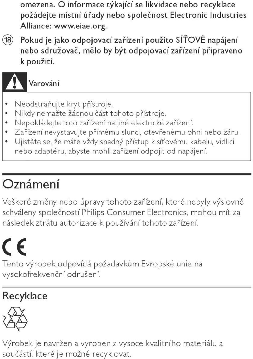 Nikdy nemažte žádnou část tohoto přístroje. Nepokládejte toto zařízení na jiné elektrické zařízení. Zařízení nevystavujte přímému slunci, otevřenému ohni nebo žáru.