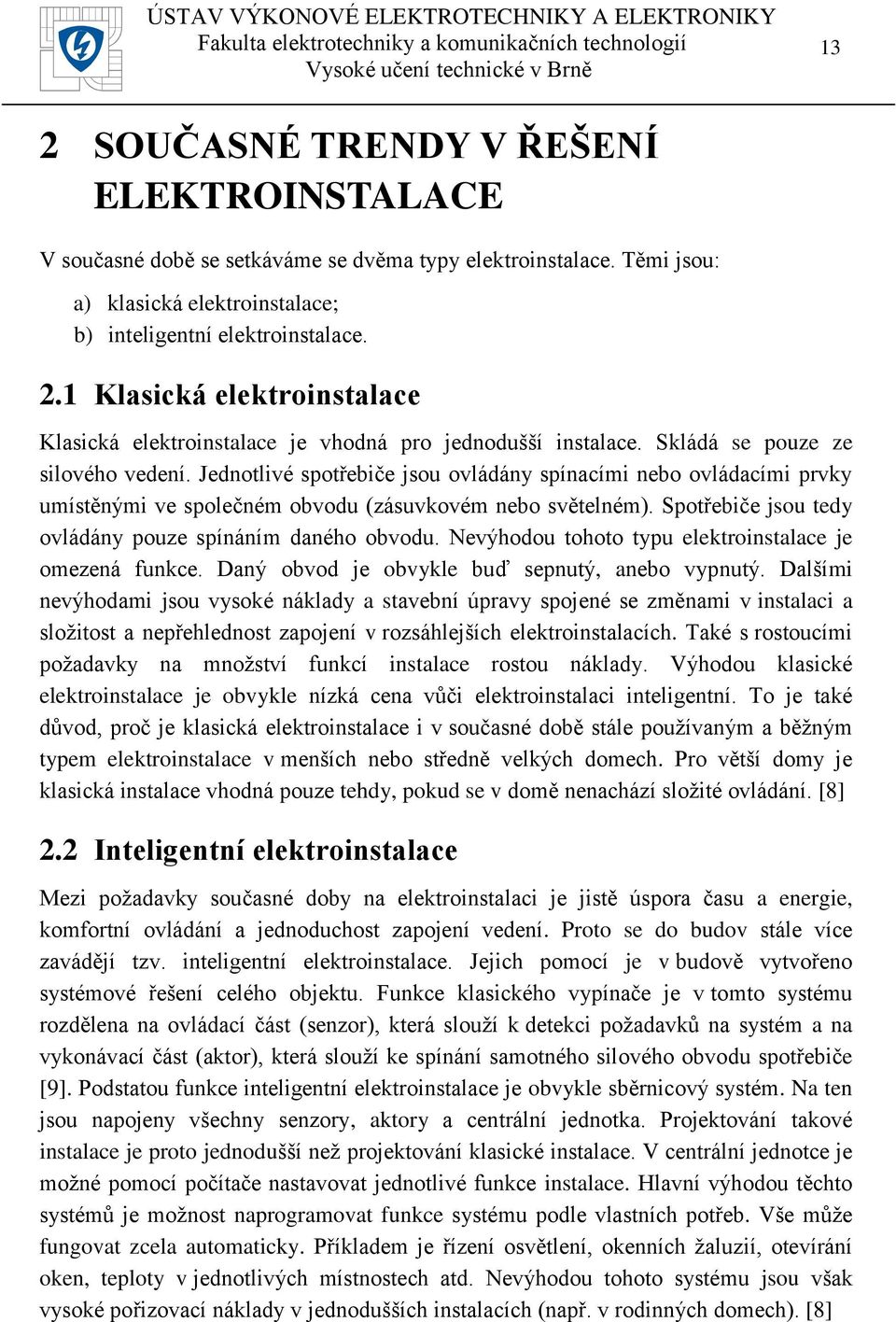 Spotřebiče jsou tedy ovládány pouze spínáním daného obvodu. Nevýhodou tohoto typu elektroinstalace je omezená funkce. Daný obvod je obvykle buď sepnutý, anebo vypnutý.