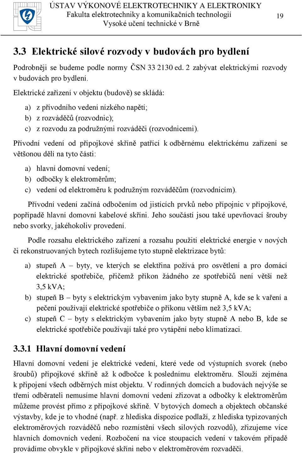 Přívodní vedení od přípojkové skříně patřící k odběrnému elektrickému zařízení se většonou dělí na tyto části: a) hlavní domovní vedení; b) odbočky k elektroměrům; c) vedení od elektroměru k