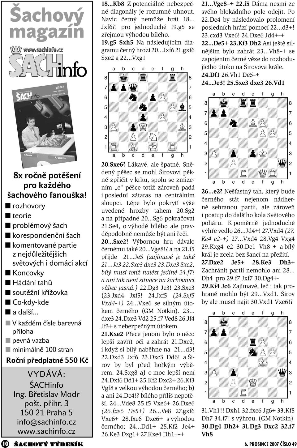 .. V každém čísle barevná příloha pevná vazba minimálně 100 stran Roční předplatné 550 Kč VYDÁVÁ: ŠACHinfo Ing. Břetislav Modr pošt. přihr. 3 150 21 Praha 5 info@sachinfo.