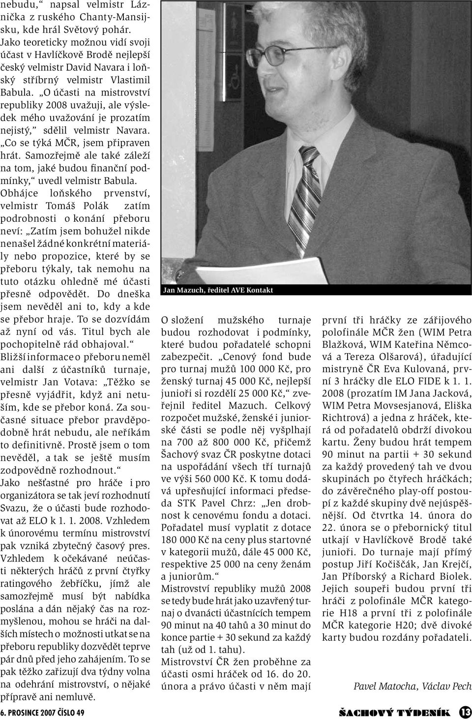 O účasti na mistrovství republiky 2008 uvažuji, ale výsledek mého uvažování je prozatím nejistý, sdělil velmistr Navara. Co se týká MČR, jsem připraven hrát.